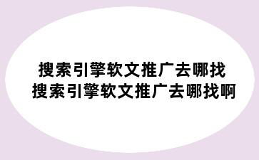 搜索引擎软文推广去哪找 搜索引擎软文推广去哪找啊